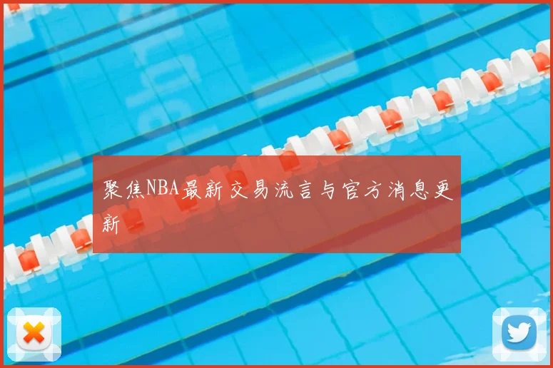 聚焦NBA最新交易流言与官方消息更新