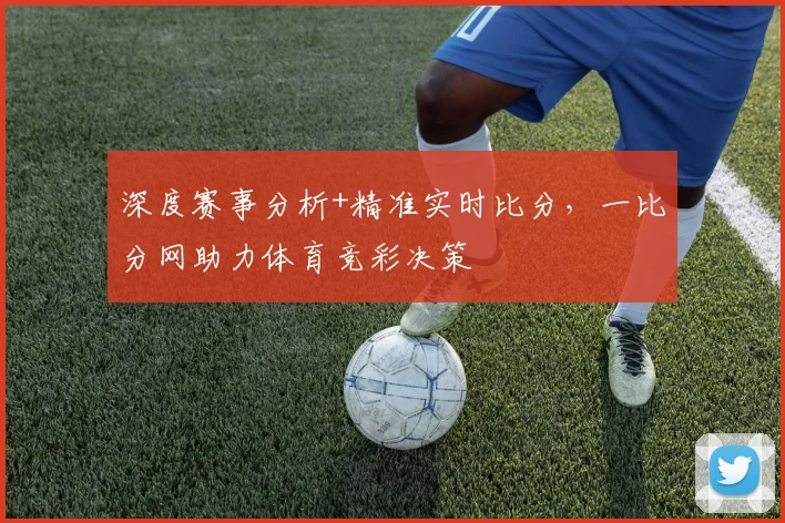 深度赛事分析+精准实时比分，一比分网助力体育竞彩决策