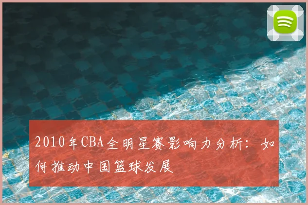 2010年CBA全明星赛影响力分析:如何推动中国篮球发展