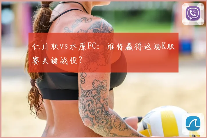 仁川联vs水原FC：谁将赢得这场K联赛关键战役？