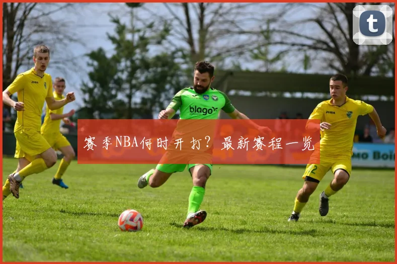赛季NBA何时开打？最新赛程一览