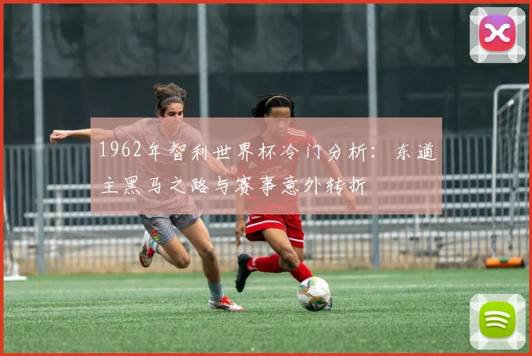1962年智利世界杯冷门分析：东道主黑马之路与赛事意外转折