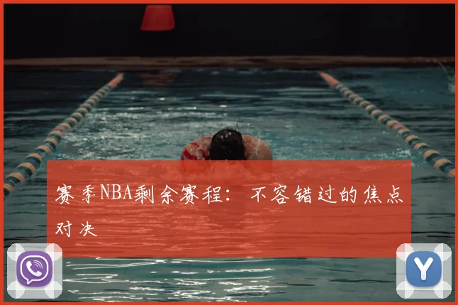 赛季NBA剩余赛程：不容错过的焦点对决