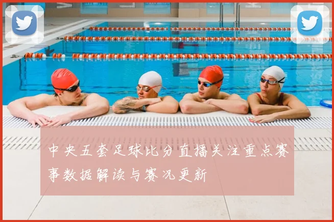 中央五套足球比分直播关注重点赛事数据解读与赛况更新
