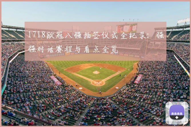 1718欧冠八强抽签仪式全纪录:强强对话赛程与看点全览