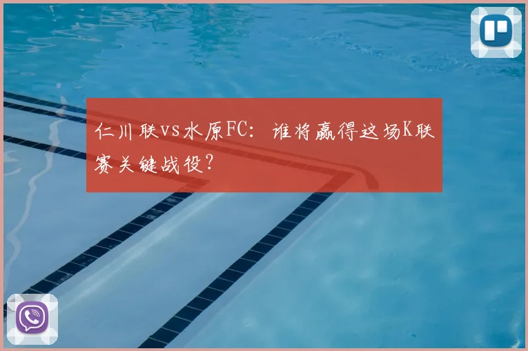 仁川联vs水原FC：谁将赢得这场K联赛关键战役？
