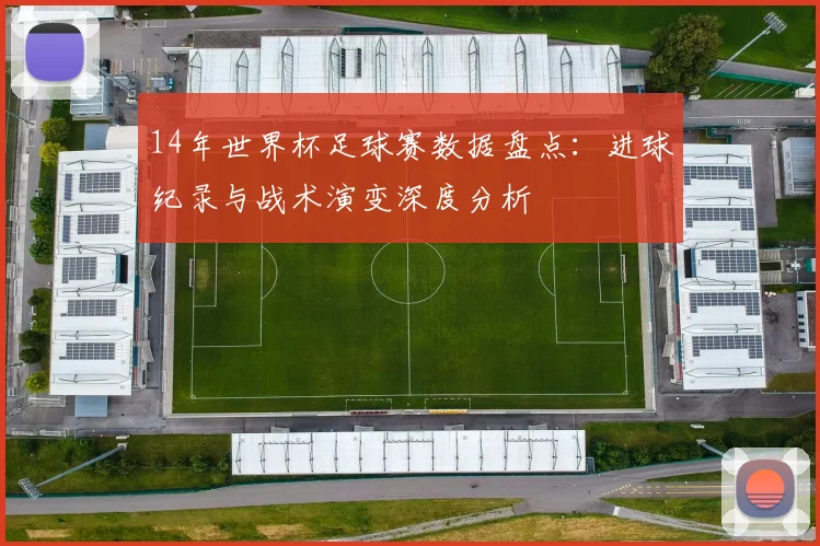 14年世界杯足球赛数据盘点：进球纪录与战术演变深度分析