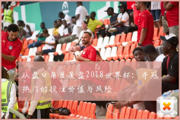 从盘口角度复盘2018世界杯：夺冠热门的投注价值与风险