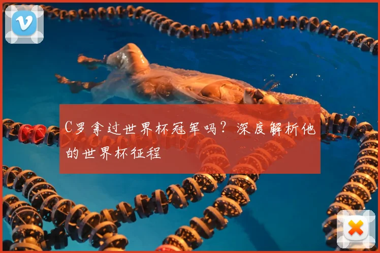 C罗拿过世界杯冠军吗？深度解析他的世界杯征程