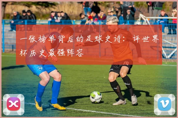 一张榜单背后的足球史诗：评世界杯历史最强阵容