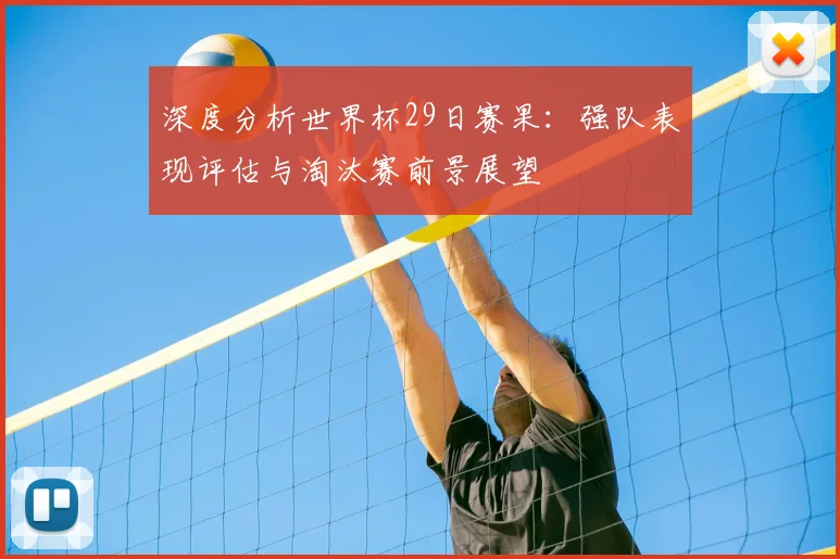 深度分析世界杯29日赛果：强队表现评估与淘汰赛前景展望