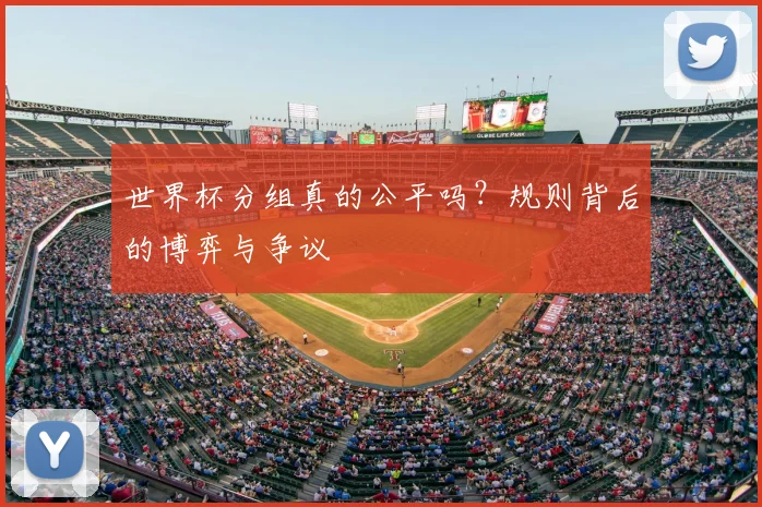 世界杯分组真的公平吗？规则背后的博弈与争议