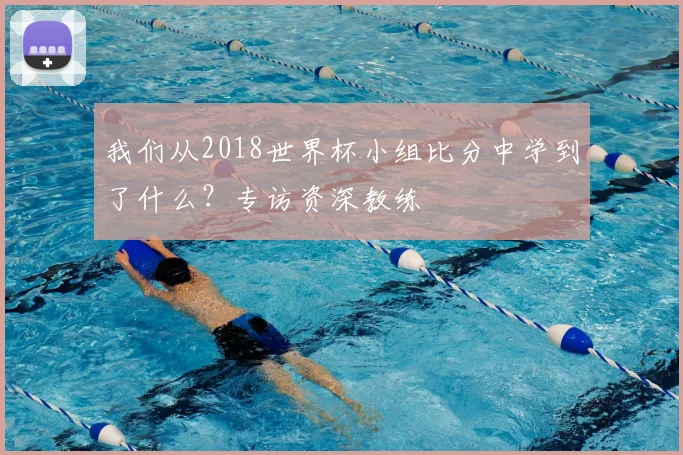 我们从2018世界杯小组比分中学到了什么？专访资深教练