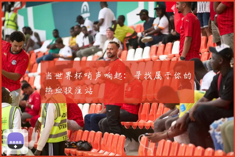 当世界杯哨声响起：寻找属于你的热血投注站