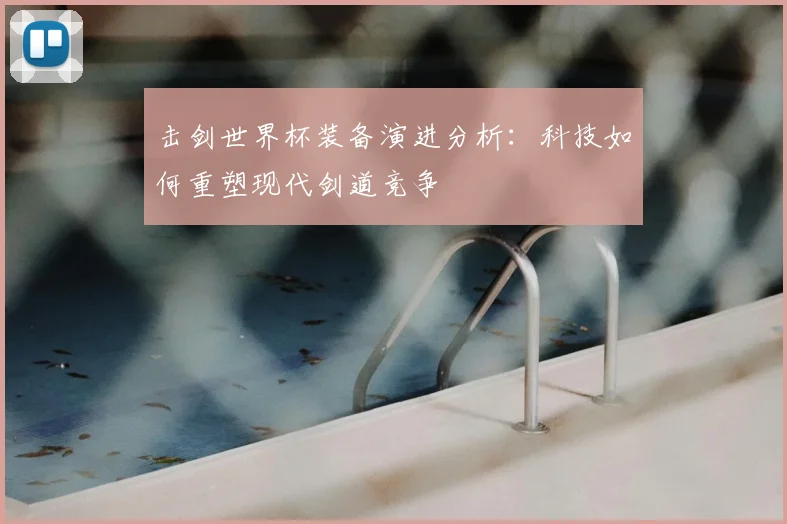击剑世界杯装备演进分析：科技如何重塑现代剑道竞争