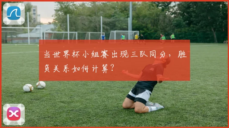 当世界杯小组赛出现三队同分，胜负关系如何计算？